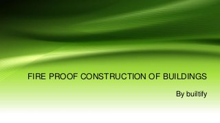 FIRE PROOF CONSTRUCTION OF BUILDINGS
By builtify
 