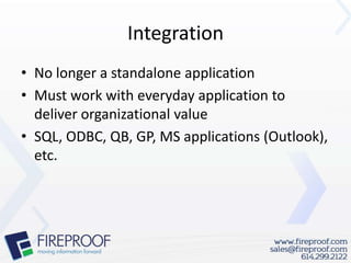 Integration
• No longer a standalone application
• Must work with everyday application to
  deliver organizational value
• SQL, ODBC, QB, GP, MS applications (Outlook),
  etc.
 