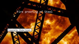 Fire proofing of Steel
Prepared by : Shakar Husain
 