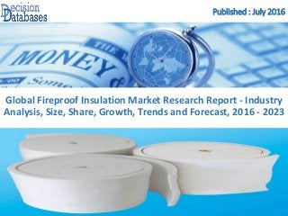 Published : July 2016
Global Fireproof Insulation Market Research Report - Industry
Analysis, Size, Share, Growth, Trends and Forecast, 2016 - 2023
 