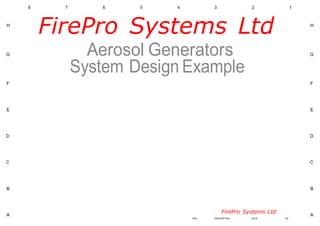 8 7 6 5 4 3 2 1
H
FirePro Systems Ltd H
G Aerosol Generators G
System Design Example
F F
E E
D D
C C
B B
A
FirePro Systems Ltd
A
REV. DESCRIPTION DATE BY
 