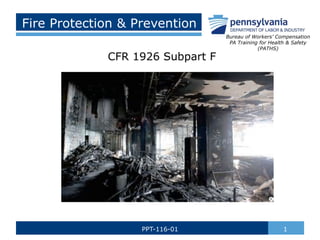 Fire Protection & Prevention
1
PPT-116-01
CFR 1926 Subpart F
Bureau of Workers’ Compensation
PA Training for Health & Safety
(PATHS)
 