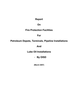 Report
On
Fire Protection Facilities
For
Petroleum Depots, Terminals, Pipeline Installations
And
Lube Oil Installations
- By OISD
(March 2007)
 