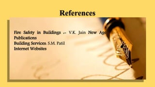 References
Fire Safety in Buildings :- V.K. Jain New Age
Publications
Building Services: S.M. Patil
Internet Websites
 
