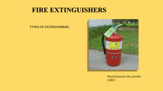 FIRE EXTINGUISHERS
TYPES OF EXTINGUISHERS:
Stored pressure dry powder
(ABC)
 