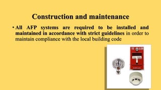 Construction and maintenance
• All AFP systems are required to be installed and
maintained in accordance with strict guidelines in order to
maintain compliance with the local building code
 