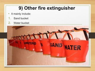 9) Other fire extinguisher
• It mainly include:
1. Sand bucket
2. Water bucket
 