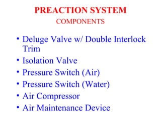 • Deluge Valve w/ Double Interlock
Trim
• Isolation Valve
• Pressure Switch (Air)
• Pressure Switch (Water)
• Air Compressor
• Air Maintenance Device
PREACTION SYSTEM
COMPONENTS
 