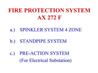 FIRE PROTECTION SYSTEM
AX 272 F
c.) PRE-ACTION SYSTEM
(For Electrical Substation)
b.) STANDPIPE SYSTEM
a.) SPINKLER SYSTEM 4 ZONE
 