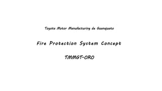 Fire Protection System Concept
TMMGT-ORO
Toyota Motor Manufacturing de Guanajuato
 