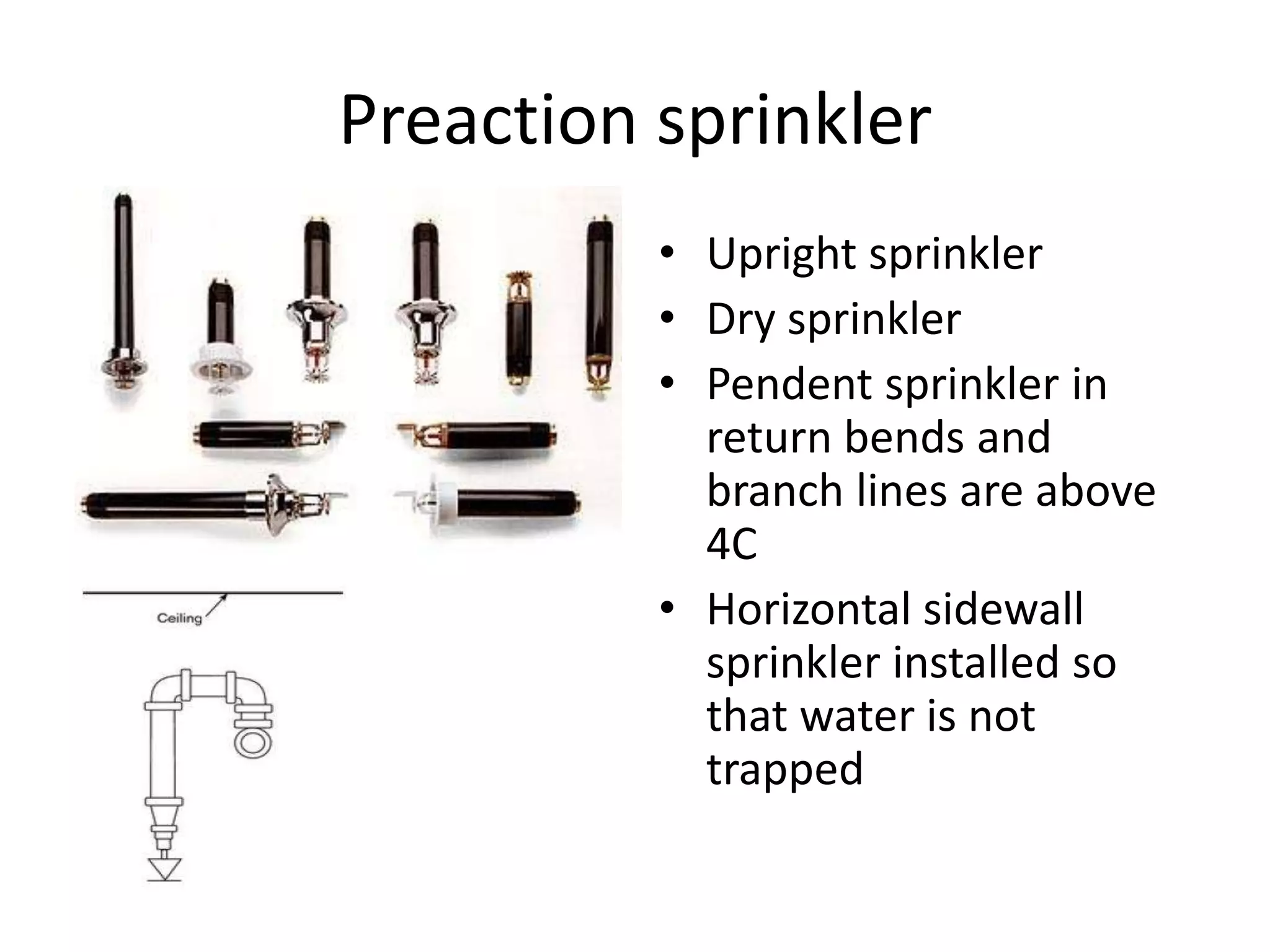 Preaction sprinkler
          • Upright sprinkler
          • Dry sprinkler
          • Pendent sprinkler in
            return bends and
            branch lines are above
            4C
          • Horizontal sidewall
            sprinkler installed so
            that water is not
            trapped
 