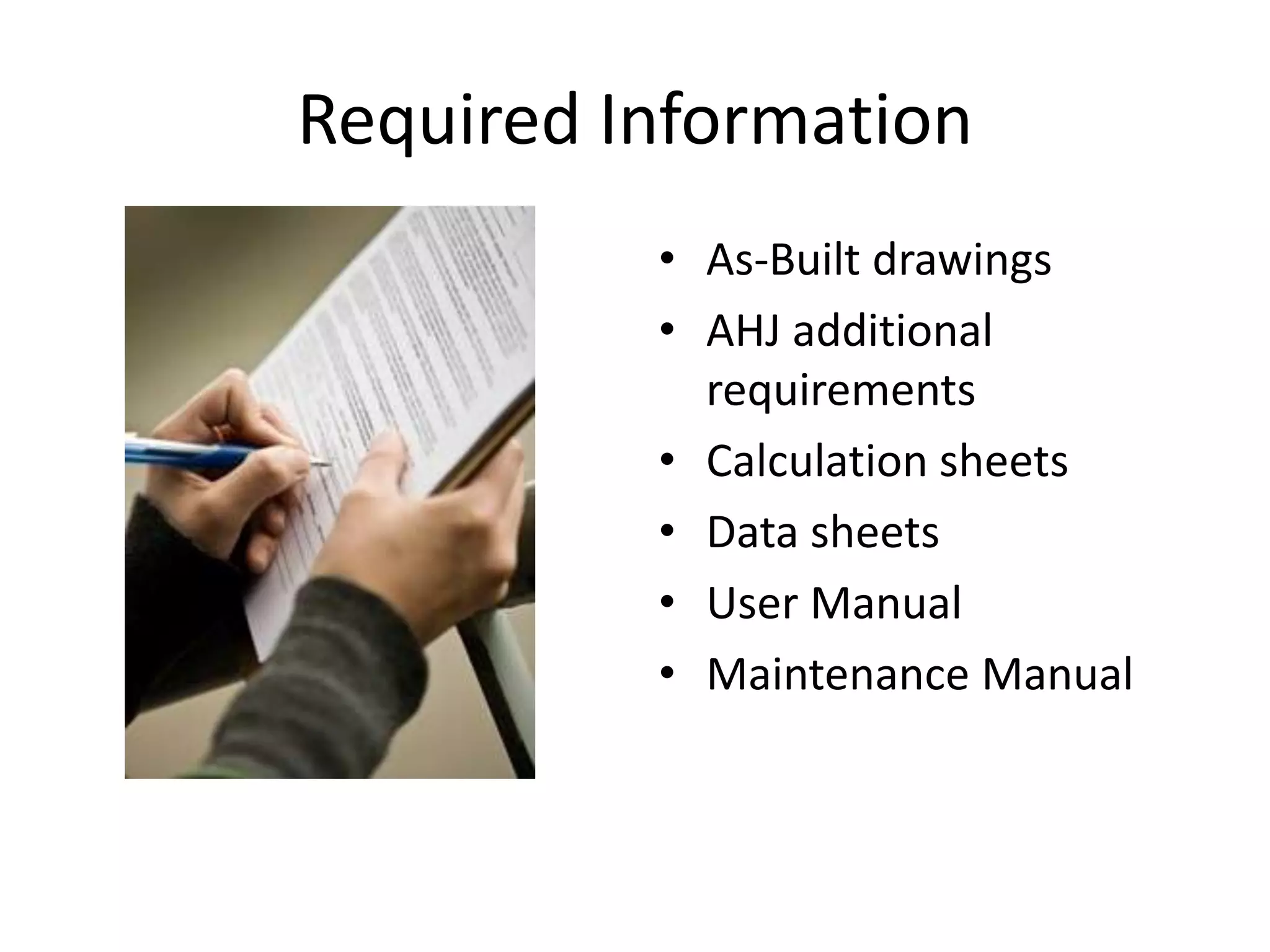 Required Information
          • As-Built drawings
          • AHJ additional
            requirements
          • Calculation sheets
          • Data sheets
          • User Manual
          • Maintenance Manual
 