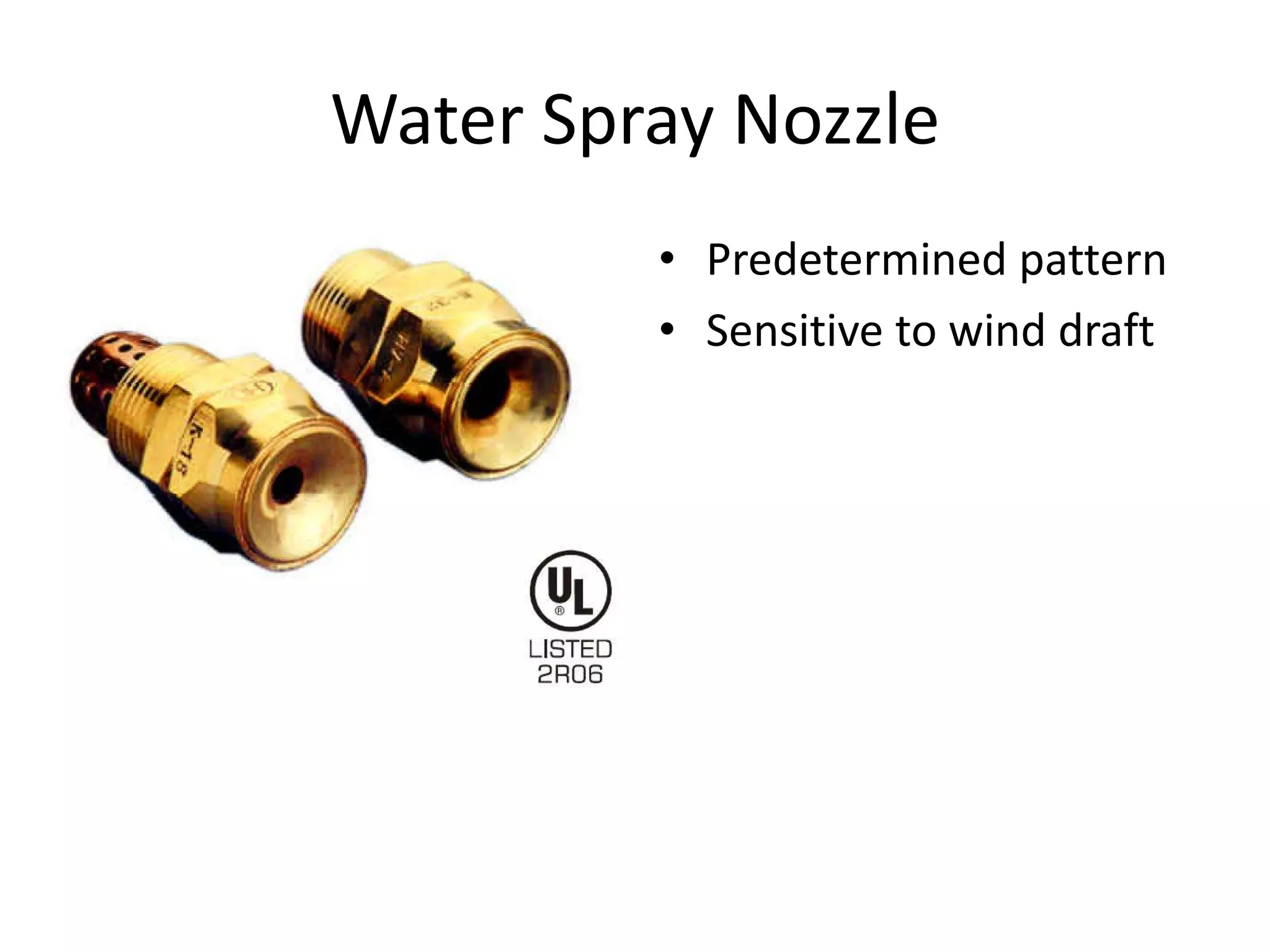 Water Spray Nozzle
         • Predetermined pattern
         • Sensitive to wind draft
 