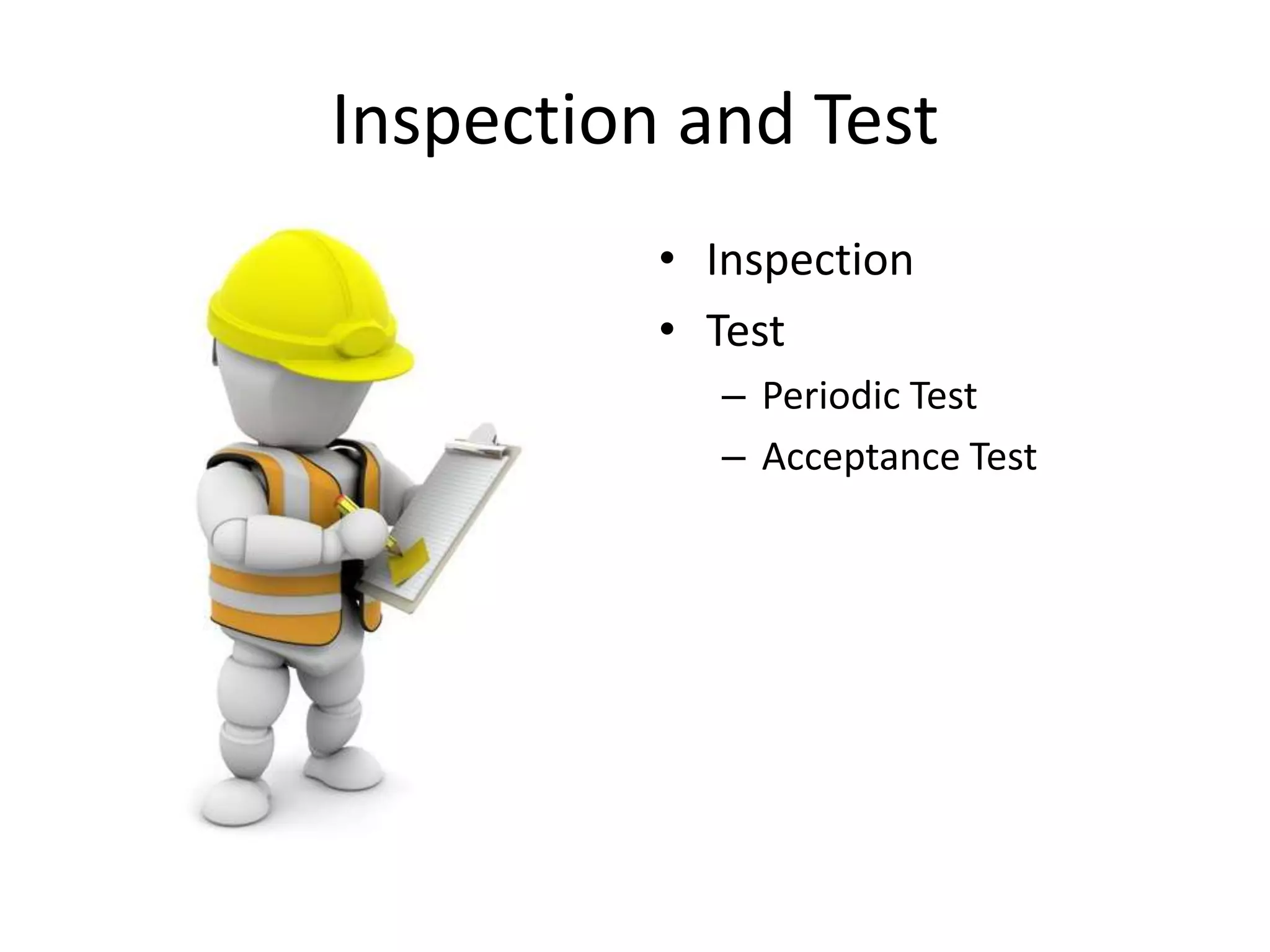 Inspection and Test
          • Inspection
          • Test
            – Periodic Test
            – Acceptance Test
 