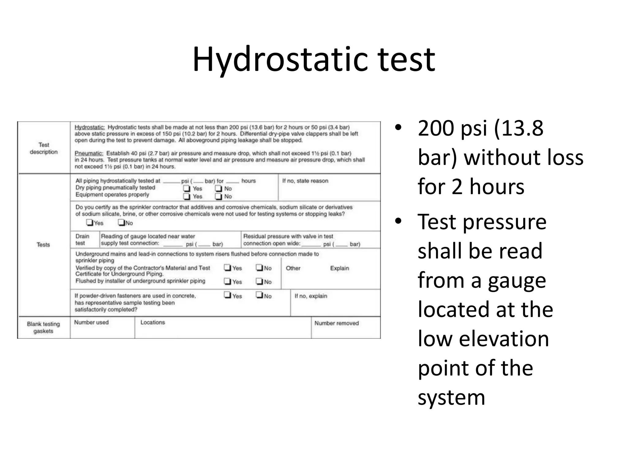 Hydrostatic test
             • 200 psi (13.8
               bar) without loss
               for 2 hours
             • Test pressure
               shall be read
               from a gauge
               located at the
               low elevation
               point of the
               system
 