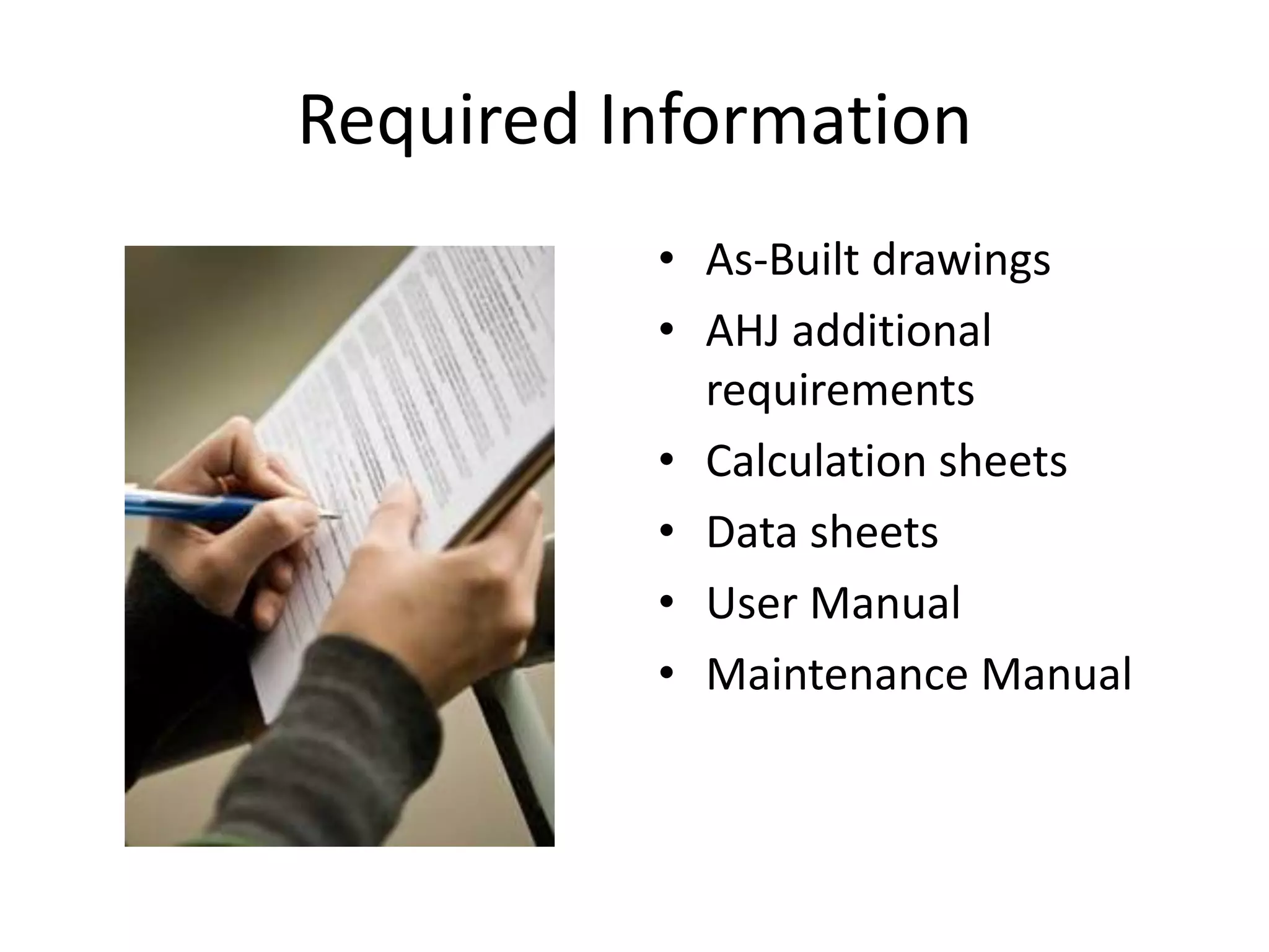 Required Information
          • As-Built drawings
          • AHJ additional
            requirements
          • Calculation sheets
          • Data sheets
          • User Manual
          • Maintenance Manual
 