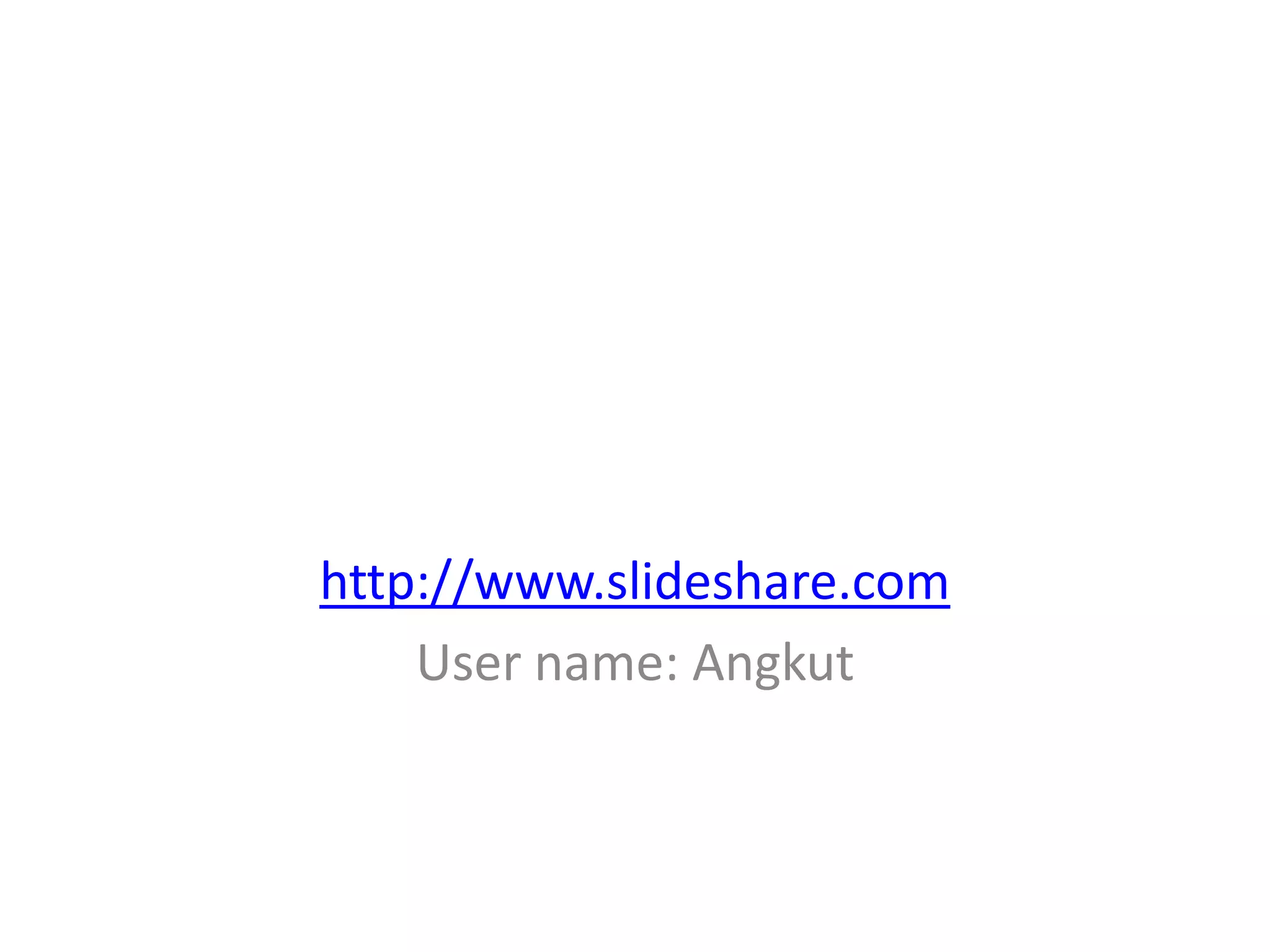 http://www.slideshare.com
    User name: Angkut
 