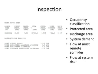Inspection
             • Occupancy
               classification
             • Protected area
             • Discharge area
             • System demand
             • Flow at most
               remote
               sprinkler
             • Flow at system
               riser
 