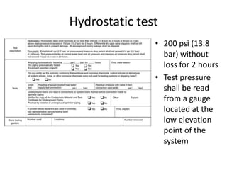Hydrostatic test
               • 200 psi (13.8
                 bar) without
                 loss for 2 hours
               • Test pressure
                 shall be read
                 from a gauge
                 located at the
                 low elevation
                 point of the
                 system
 