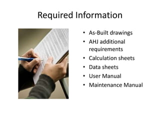 Required Information
          • As-Built drawings
          • AHJ additional
            requirements
          • Calculation sheets
          • Data sheets
          • User Manual
          • Maintenance Manual
 