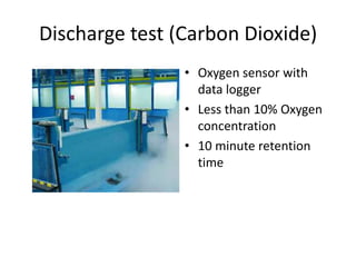 Discharge test (Carbon Dioxide)
                • Oxygen sensor with
                  data logger
                • Less than 10% Oxygen
                  concentration
                • 10 minute retention
                  time
 