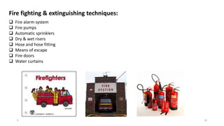6/8/2020 18
Fire fighting & extinguishing techniques:
 Fire alarm system
 Fire pumps
 Automatic sprinklers
 Dry & wet risers
 Hose and hose fitting
 Means of escape
 Fire doors
 Water curtains
 