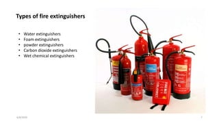 6/8/2020 7
Types of fire extinguishers
• Water extinguishers
• Foam extinguishers
• powder extinguishers
• Carbon dioxide extinguishers
• Wet chemical extinguishers
 