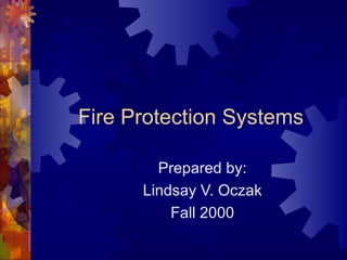 Fire Protection Systems Prepared by: Lindsay V. Oczak Fall 2000 