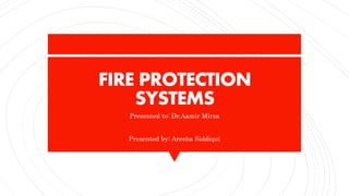 FIRE PROTECTION
SYSTEMS
Presented to: Dr.Aamir Mirza
Presented by: Areeba Siddiqui
 