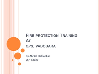 FIRE PROTECTION TRAINING
AT
QPS, VADODARA
By Abhijit Haldankar
26.10.2020
 