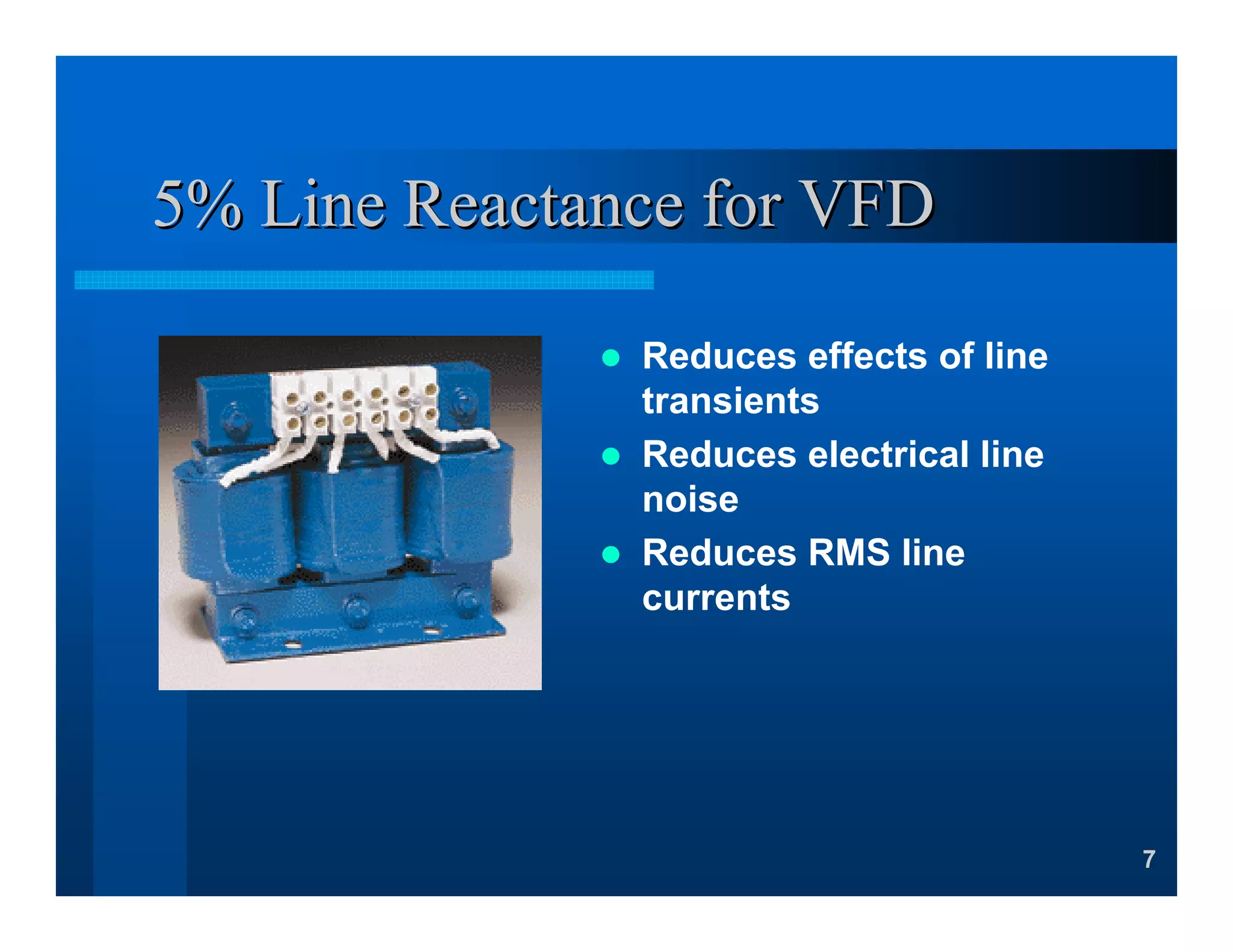 7
5% Line Reactance for VFD5% Line Reactance for VFD
Reduces effects of line
transients
Reduces electrical line
noise
Reduces RMS line
currents
 