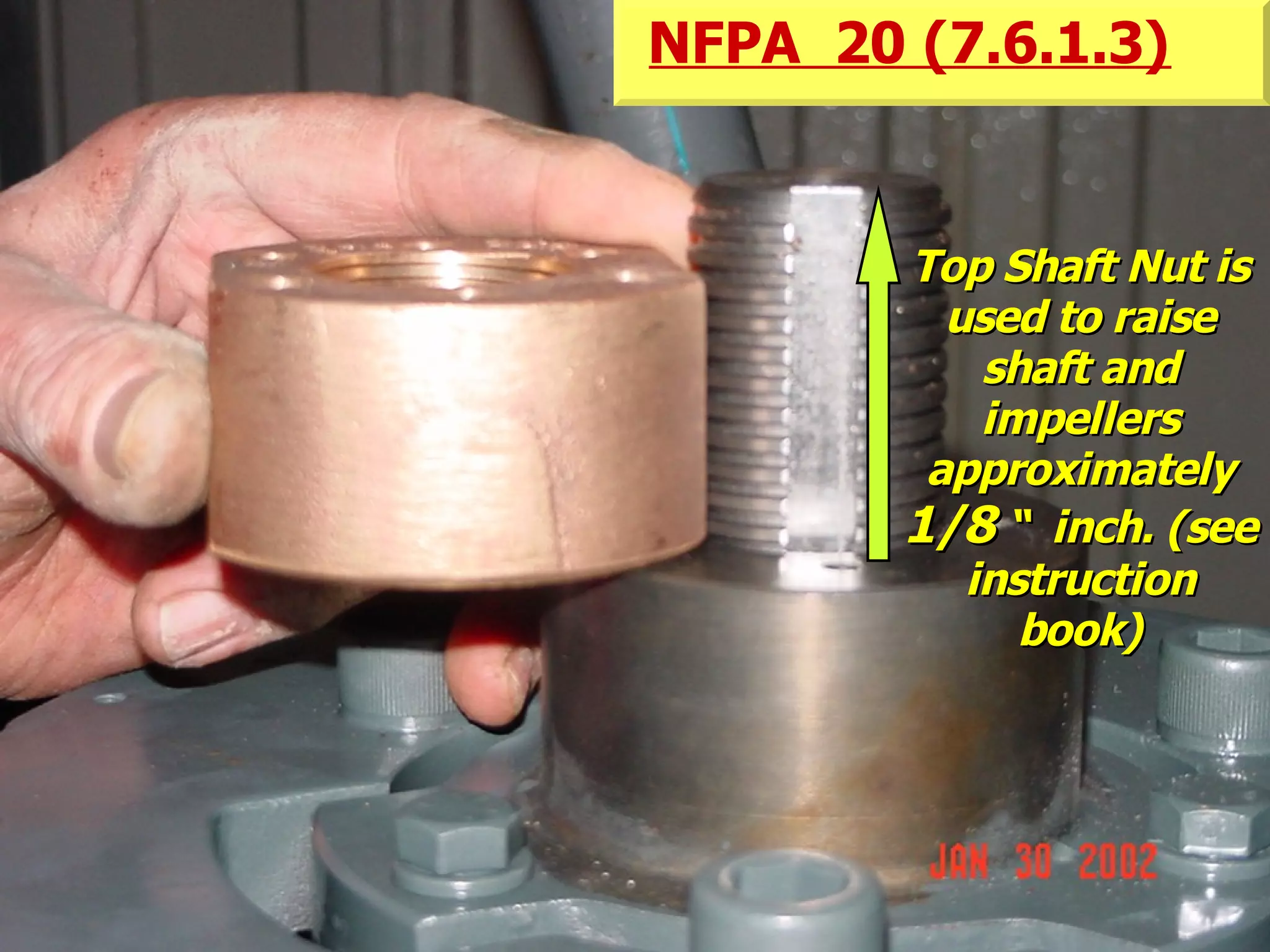 STATE of OHIO FIRE SCHOOL - BGSU 101
Top Shaft Nut isTop Shaft Nut is
used to raiseused to raise
shaft andshaft and
impellersimpellers
approximatelyapproximately
1/81/8 “ inch. (see“ inch. (see
instructioninstruction
book)book)
NFPA 20 (7.6.1.3)
 