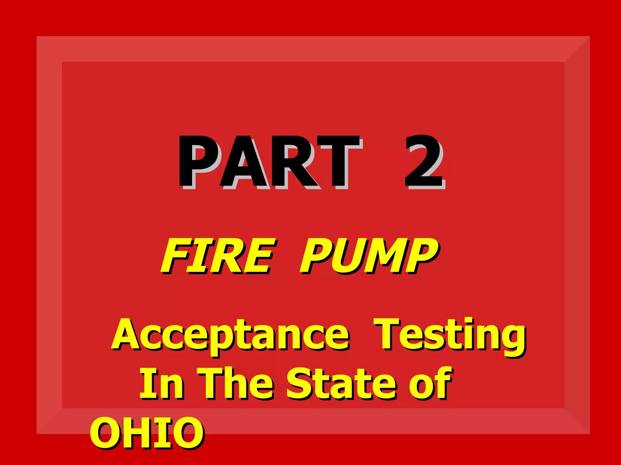 PART 2PART 2
FIRE PUMPFIRE PUMP
Acceptance TestingAcceptance Testing
In The State ofIn The State of
OHIOOHIO
 