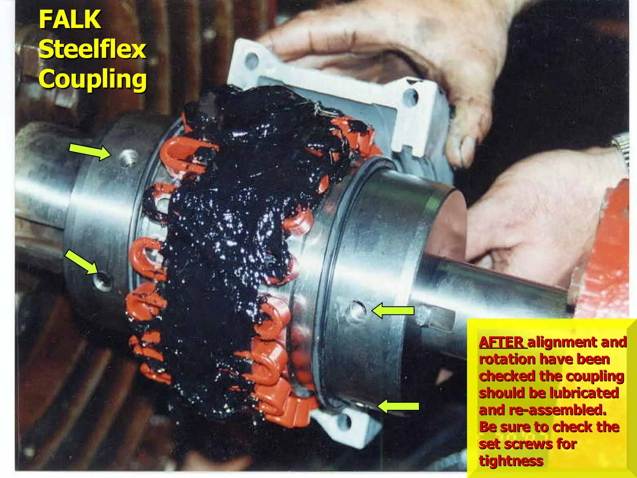 STATE of OHIO FIRE SCHOOL - BGSU 128
AFTERAFTER alignment andalignment and
rotation have beenrotation have been
checked the couplingchecked the coupling
should be lubricatedshould be lubricated
and re-assembled.and re-assembled.
Be sure to check theBe sure to check the
set screws forset screws for
tightnesstightness
FALKFALK
SteelflexSteelflex
CouplingCoupling
 