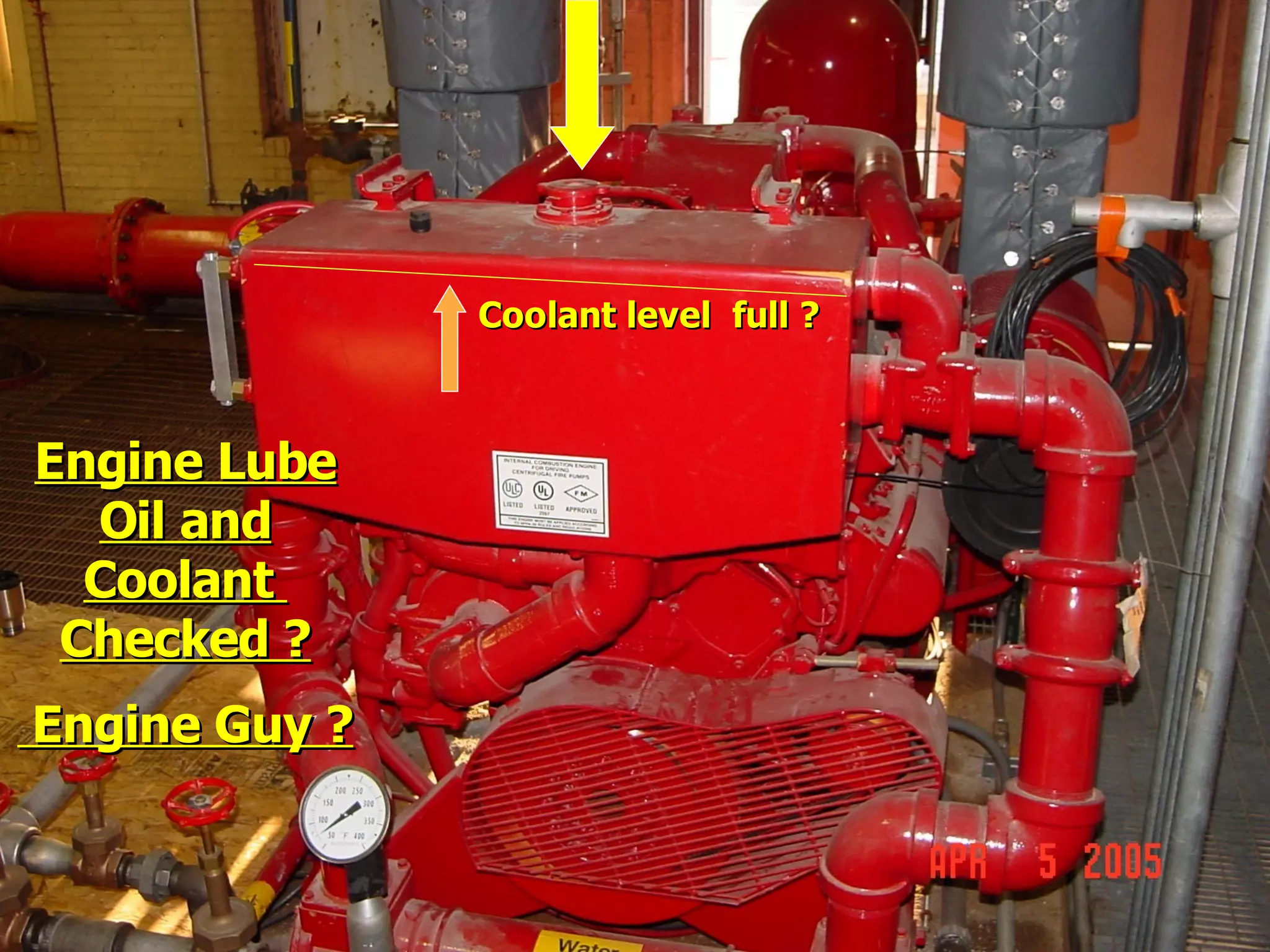 Coolant level full ?Coolant level full ?
Engine LubeEngine Lube
Oil andOil and
CoolantCoolant
Checked ?Checked ?
Engine Guy ?Engine Guy ?
 