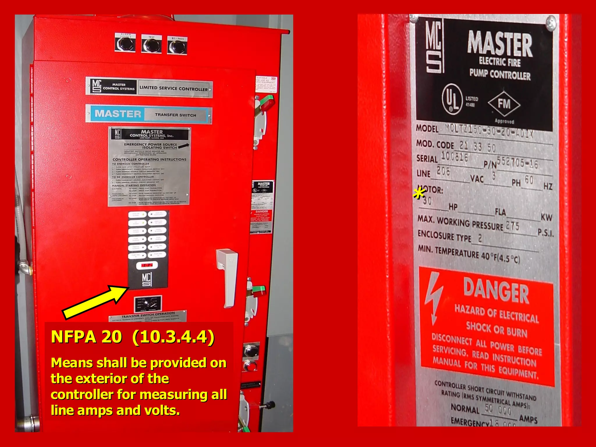 **
NFPA 20 (10.3.4.4)NFPA 20 (10.3.4.4)
Means shall be provided onMeans shall be provided on
the exterior of thethe exterior of the
controller for measuring allcontroller for measuring all
line amps and volts.line amps and volts.
 