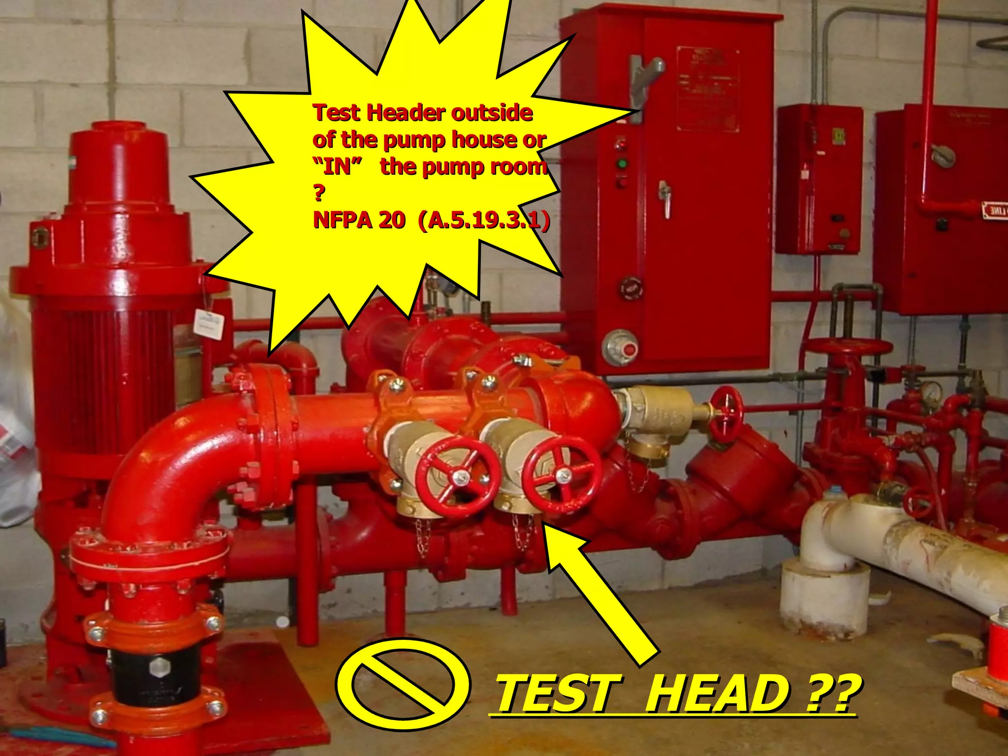 STATE of OHIO FIRE SCHOOL - BGSU 148
TEST HEAD ??TEST HEAD ??
Test Header outsideTest Header outside
of the pump house orof the pump house or
“IN” the pump room“IN” the pump room
??
NFPA 20 (A.5.19.3.1)NFPA 20 (A.5.19.3.1)
 