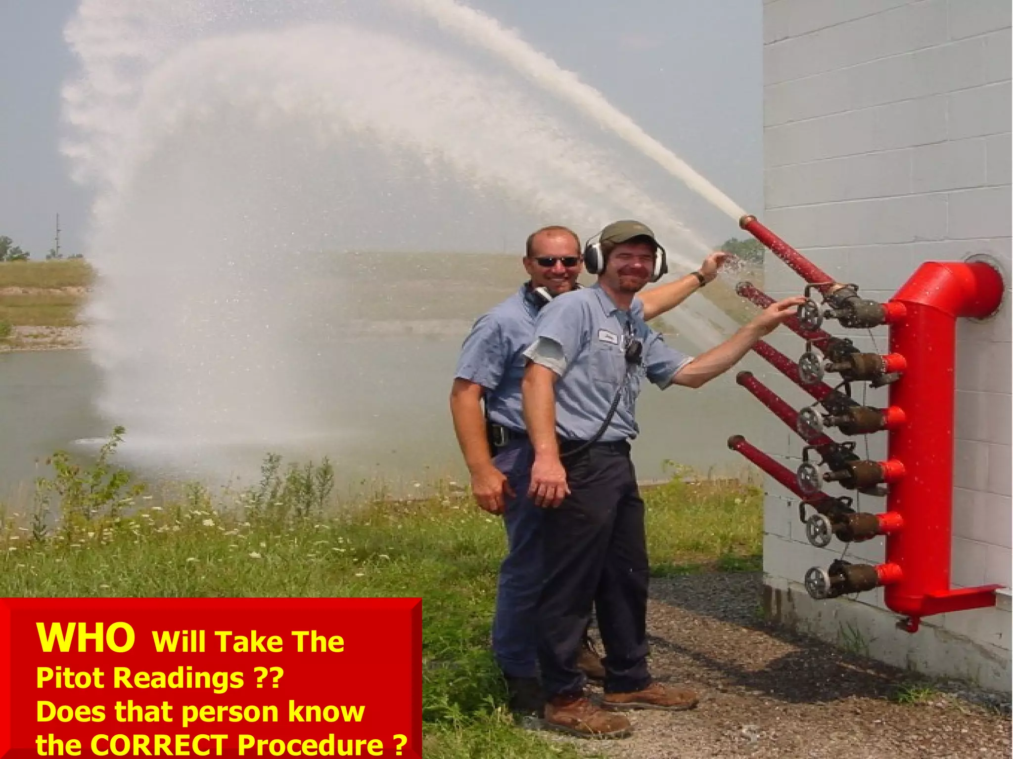 STATE of OHIO FIRE SCHOOL - BGSU 182
WHO Will Take The
Pitot Readings ??
Does that person know
the CORRECT Procedure ?
 