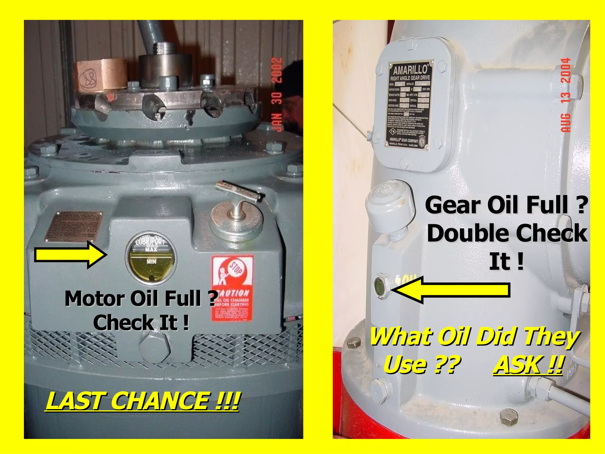 Motor Oil Full ?Motor Oil Full ?
Check It !Check It !
LAST CHANCE !!!LAST CHANCE !!!
Gear Oil Full ?Gear Oil Full ?
Double CheckDouble Check
It !It !
What Oil Did TheyWhat Oil Did They
Use ??Use ?? ASK !!ASK !!
 