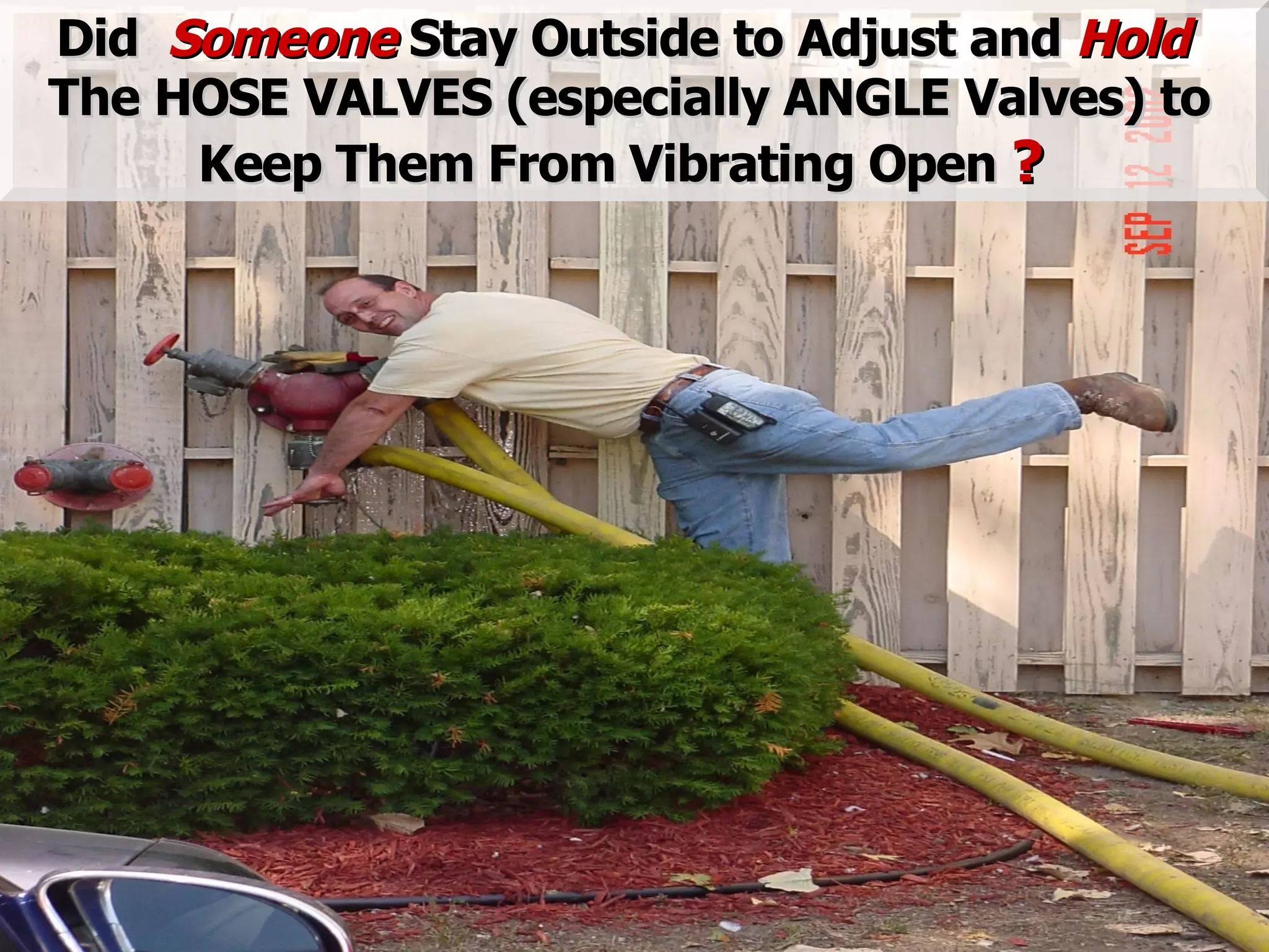 STATE of OHIO FIRE SCHOOL - BGSU 210
DidDid SomeoneSomeone Stay Outside to Adjust andStay Outside to Adjust and HoldHold
The HOSE VALVES (especially ANGLE Valves) toThe HOSE VALVES (especially ANGLE Valves) to
Keep Them From Vibrating OpenKeep Them From Vibrating Open ??
 