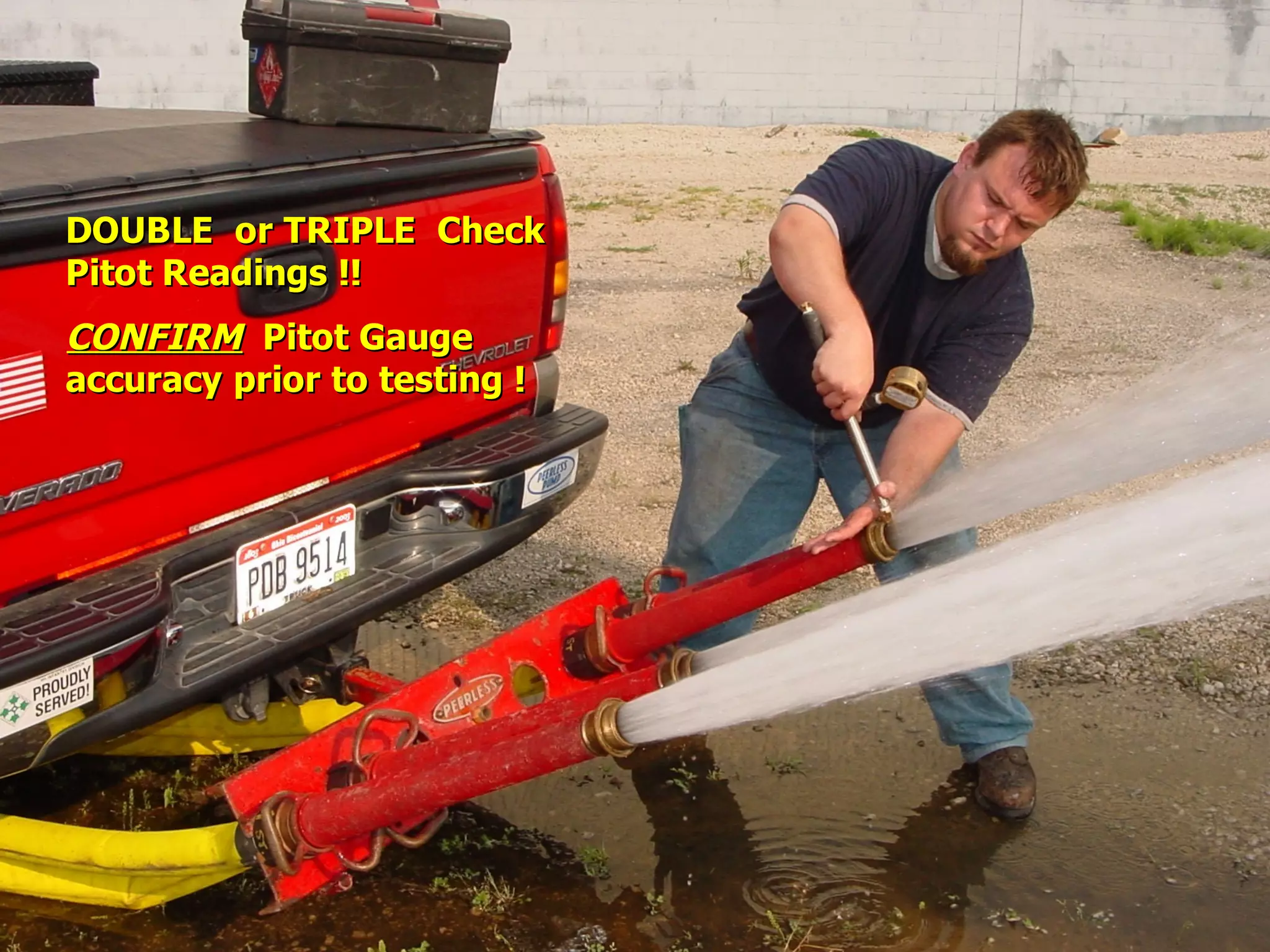 STATE of OHIO FIRE SCHOOL - BGSU 211
DOUBLE or TRIPLE CheckDOUBLE or TRIPLE Check
Pitot Readings !!Pitot Readings !!
CONFIRMCONFIRM Pitot GaugePitot Gauge
accuracy prior to testing !accuracy prior to testing !
 