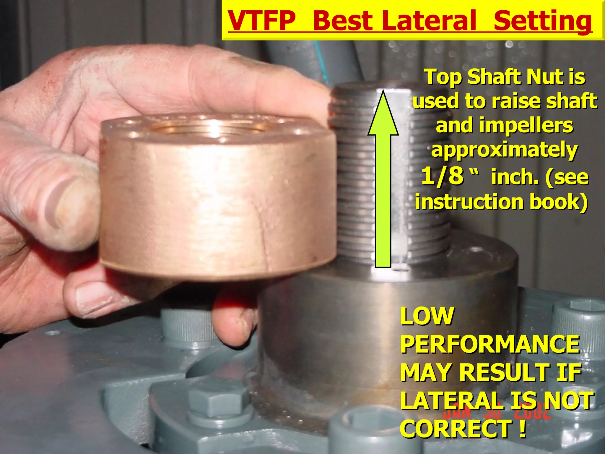 STATE of OHIO FIRE SCHOOL - BGSU 225
Top Shaft Nut isTop Shaft Nut is
used to raise shaftused to raise shaft
and impellersand impellers
approximatelyapproximately
1/81/8 “ inch. (see“ inch. (see
instruction book)instruction book)
VTFP Best Lateral Setting
LOWLOW
PERFORMANCEPERFORMANCE
MAY RESULT IFMAY RESULT IF
LATERAL IS NOTLATERAL IS NOT
CORRECT !CORRECT !
 