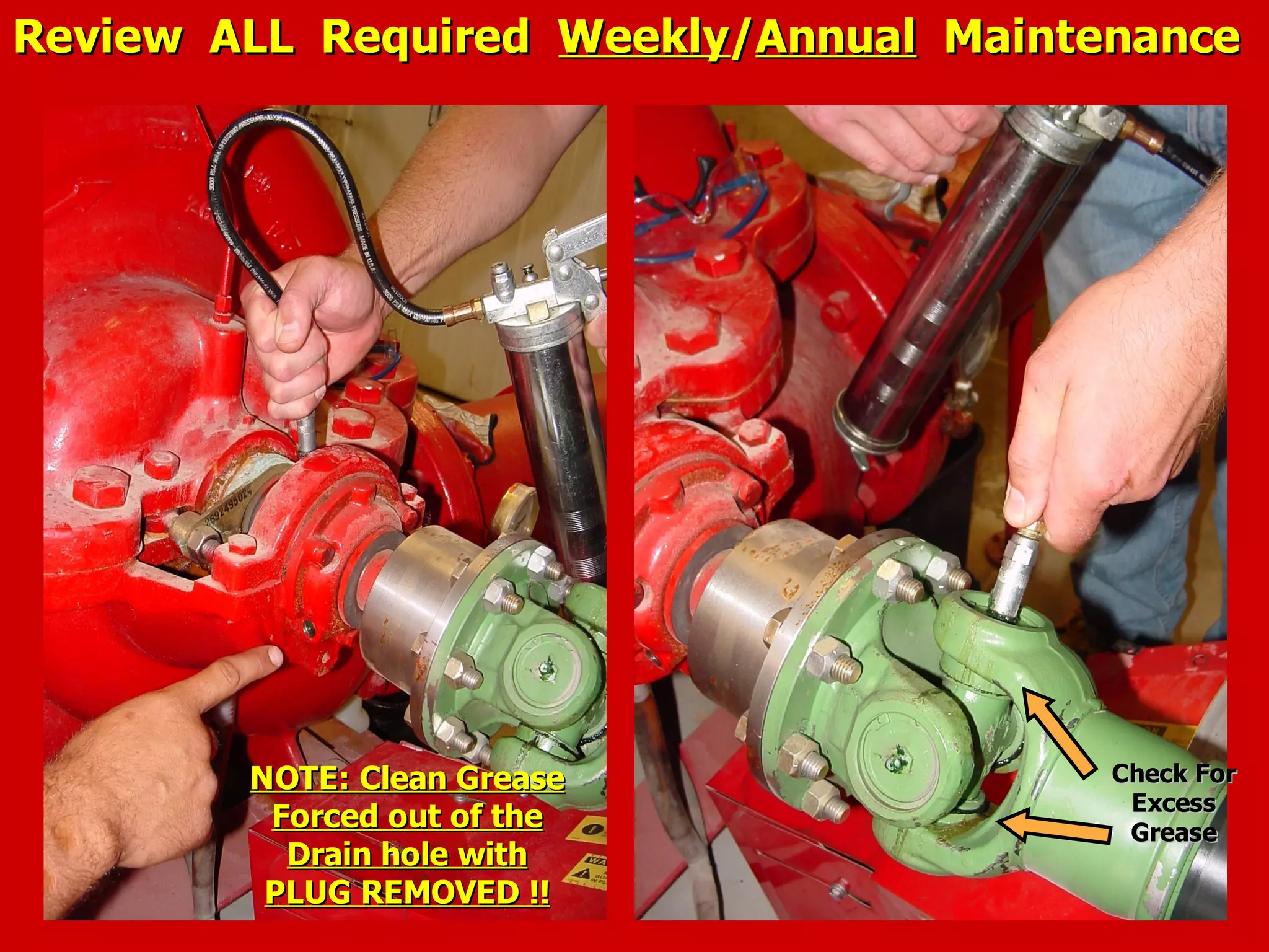 NOTE: Clean GreaseNOTE: Clean Grease
Forced out of theForced out of the
Drain hole withDrain hole with
PLUG REMOVED !!PLUG REMOVED !!
Check ForCheck For
ExcessExcess
GreaseGrease
Review ALL RequiredReview ALL Required WeeklyWeekly//AnnualAnnual MaintenanceMaintenance
 