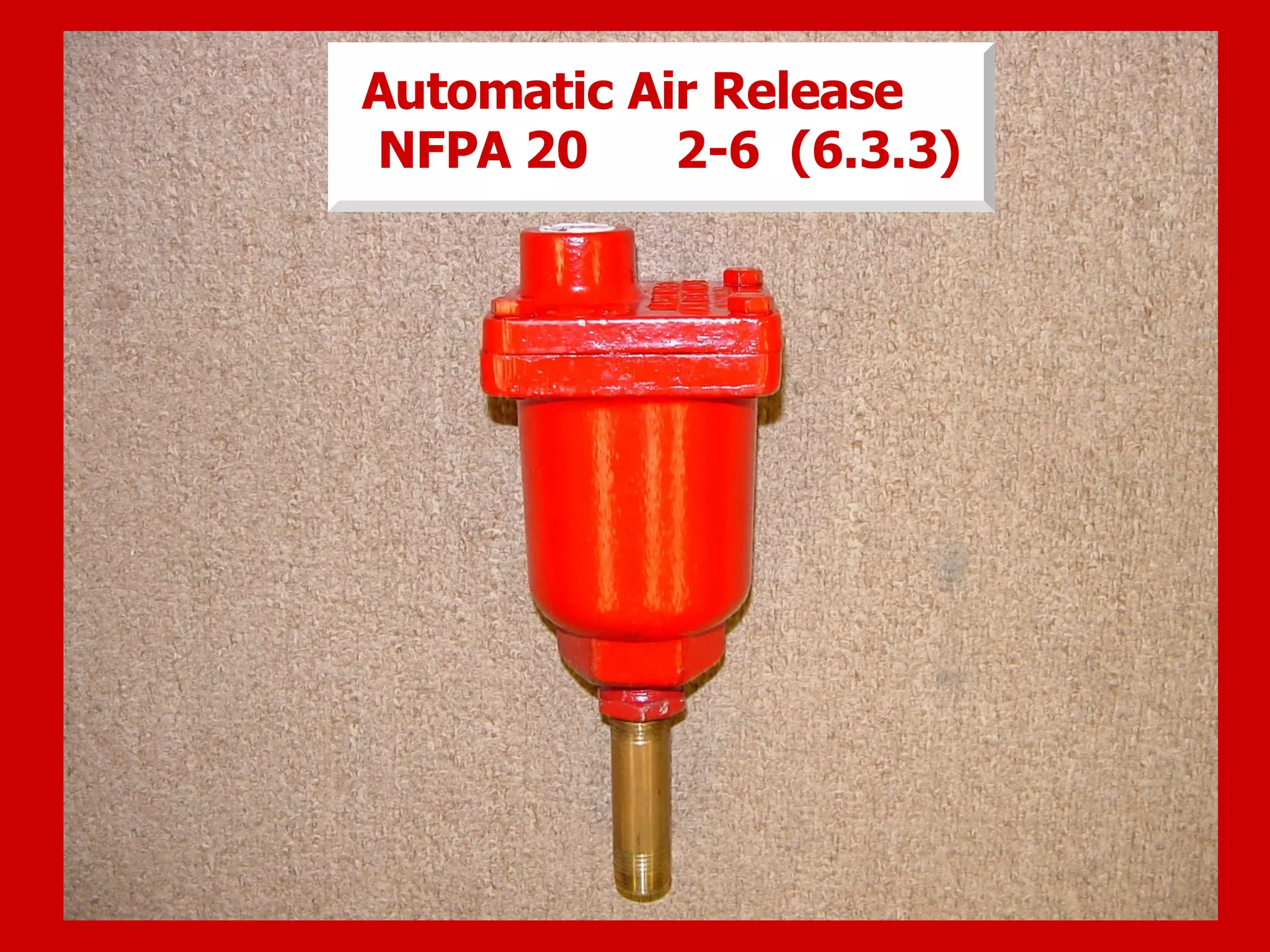 Automatic Air Release
NFPA 20 2-6
Automatic Air Release
NFPA 20 2-6 (6.3.3)
 