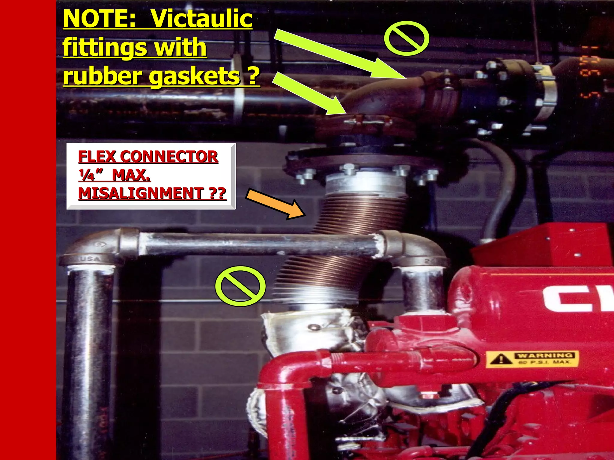 NOTE: VictaulicNOTE: Victaulic
fittings withfittings with
rubber gaskets ?rubber gaskets ?
FLEX CONNECTORFLEX CONNECTOR
¼” MAX.¼” MAX.
MISALIGNMENT ??MISALIGNMENT ??
 