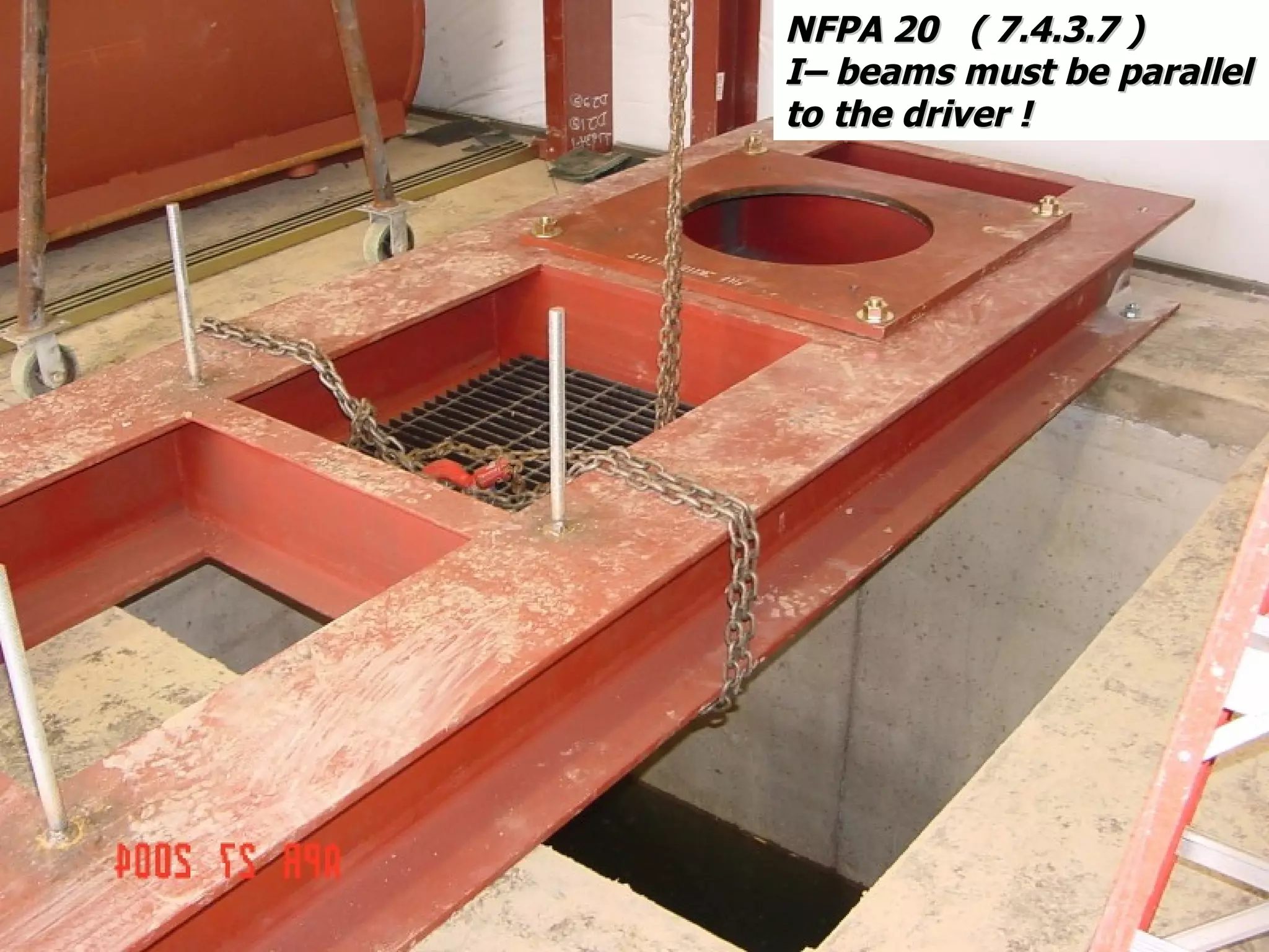 NFPA 20 ( 7.4.3.7 )NFPA 20 ( 7.4.3.7 )
I– beams must be parallelI– beams must be parallel
to the driver !to the driver !
 