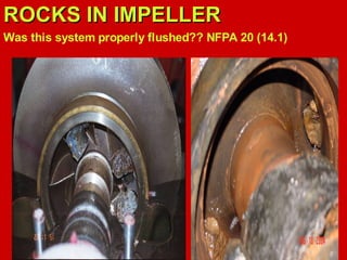 ROCKS IN IMPELLER
ROCKS IN IMPELLER
Was this system properly flushed?? NFPA 20 (14.1)
 