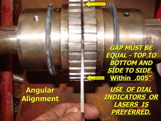STATE of OHIO FIRE SCHOOL - BGSU 126
GAP MUST BE
GAP MUST BE
EQUAL - TOP TO
EQUAL - TOP TO
BOTTOM AND
BOTTOM AND
SIDE TO SIDE.
SIDE TO SIDE.
Within .005”
Within .005”
USE OF DIAL
USE OF DIAL
INDICATORS OR
INDICATORS OR
LASERS IS
LASERS IS
PREFERRED.
PREFERRED.
Angular
Angular
Alignment
Alignment
 