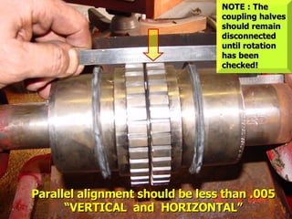 STATE of OHIO FIRE SCHOOL - BGSU 127
Parallel alignment should be less than .005
Parallel alignment should be less than .005
“VERTICAL and HORIZONTAL”
“VERTICAL and HORIZONTAL”
NOTE : The
NOTE : The
coupling halves
coupling halves
should remain
should remain
disconnected
disconnected
until rotation
until rotation
has been
has been
checked!
checked!
 