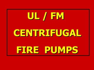 UL / FM
UL / FM
CENTRIFUGAL
CENTRIFUGAL
FIRE PUMPS
FIRE PUMPS
 